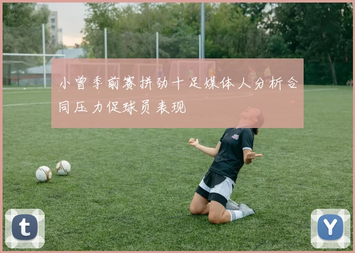 小曾季前赛拼劲十足媒体人分析合同压力促球员表现