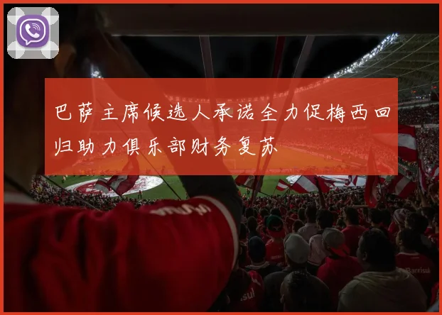 巴萨主席候选人承诺全力促梅西回归助力俱乐部财务复苏