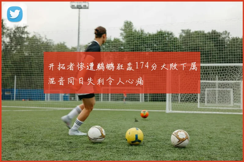 开拓者惨遭鹈鹕狂轰174分大败下属混音同日失利令人心痛