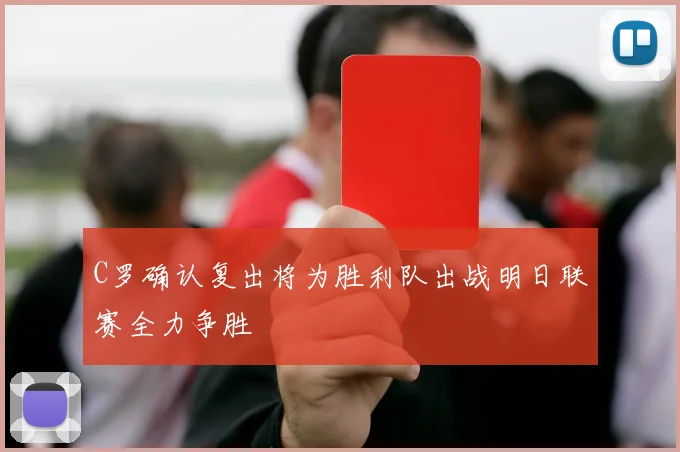 C罗确认复出将为胜利队出战明日联赛全力争胜