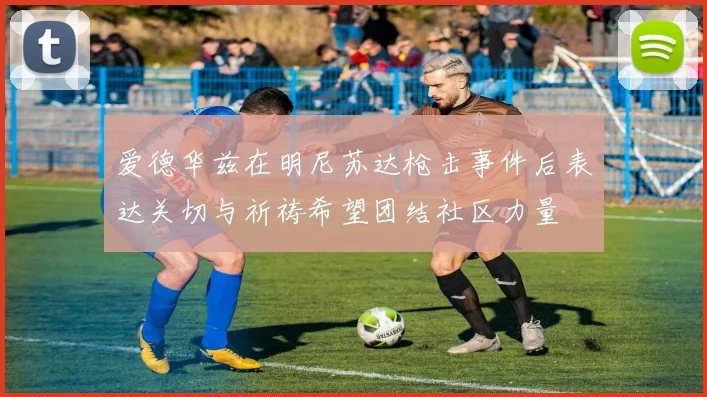爱德华兹在明尼苏达枪击事件后表达关切与祈祷希望团结社区力量