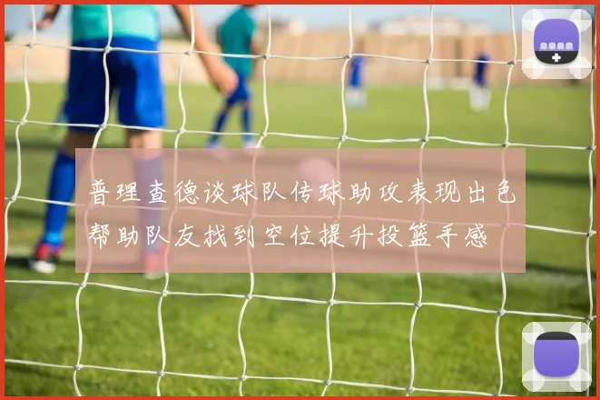普理查德谈球队传球助攻表现出色帮助队友找到空位提升投篮手感