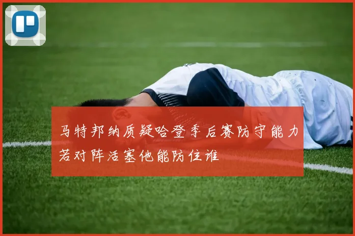 马特邦纳质疑哈登季后赛防守能力若对阵活塞他能防住谁
