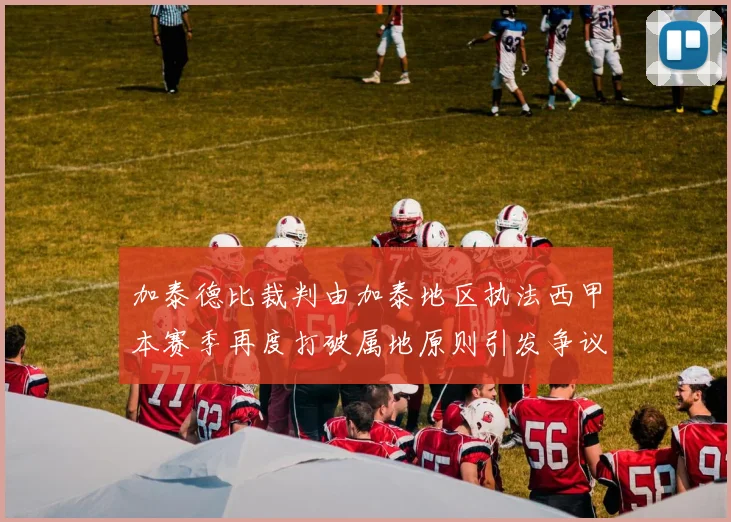 加泰德比裁判由加泰地区执法西甲本赛季再度打破属地原则引发争议