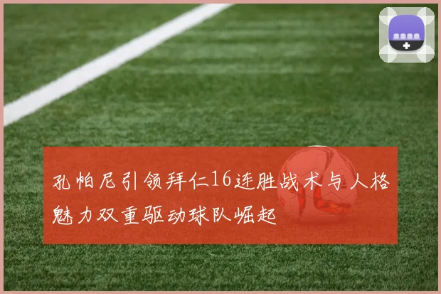 孔帕尼引领拜仁16连胜战术与人格魅力双重驱动球队崛起