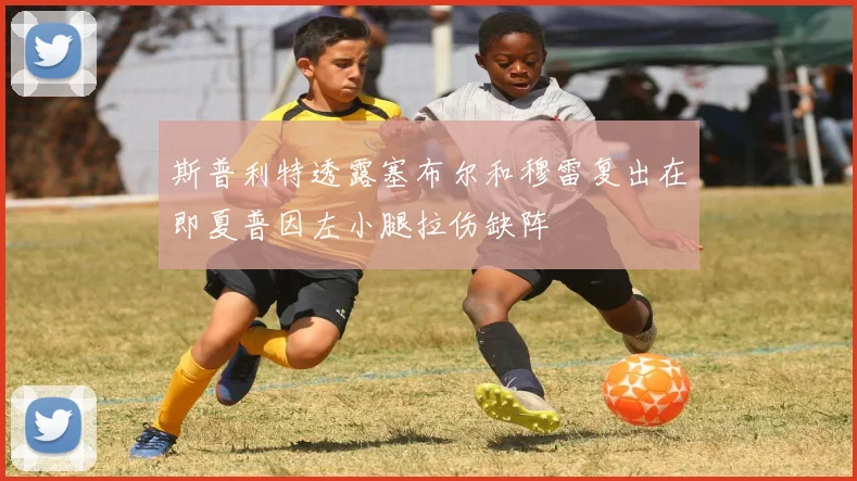 斯普利特透露塞布尔和穆雷复出在即夏普因左小腿拉伤缺阵