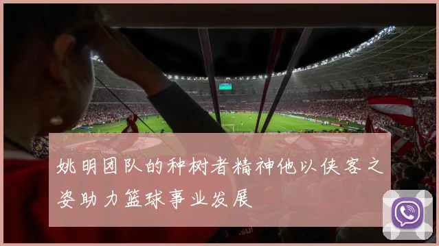 姚明团队的种树者精神他以侠客之姿助力篮球事业发展